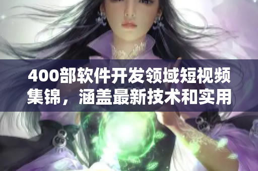 400部软件开发领域短视频集锦,涵盖最新技术和实用技巧 400部软件开发领域短视频集锦,涵盖最新技术和实用技巧