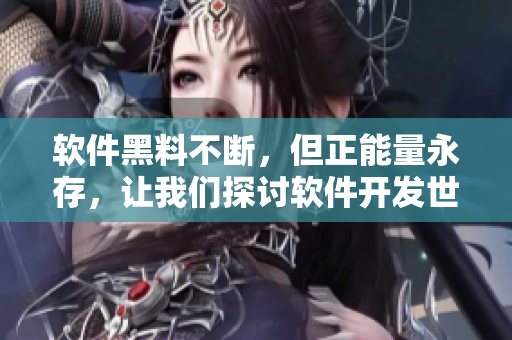软件黑料不断,但正能量永存,让我们探讨软件开发世界的真相 软件黑料不断,但正能量永存,让我们探讨软件开发世界的真相