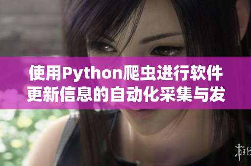 使用Python爬虫进行软件更新信息的自动化采集与发布 使用Python爬虫进行软件更新信息的自动化采集与发布