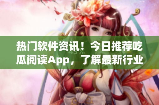 热门软件资讯!今日推荐吃瓜阅读App,了解最新行业动态和技术趋势! 热门软件资讯!今日推荐吃瓜阅读App,了解最新行业动态和技术趋势!