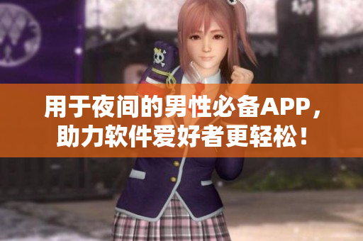 用于夜间的男性必备APP,助力软件爱好者更轻松! 用于夜间的男性必备APP,助力软件爱好者更轻松!