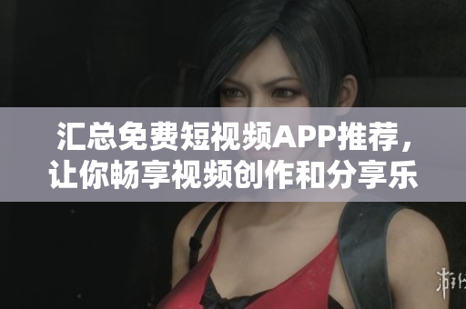 汇总免费短视频APP推荐,让你畅享视频创作和分享乐趣! 汇总免费短视频APP推荐,让你畅享视频创作和分享乐趣!