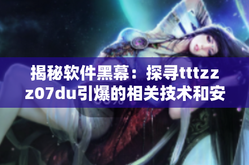 揭秘软件黑幕:探寻tttzzz07du引爆的相关技术和安全漏洞 揭秘软件黑幕:探寻tttzzz07du引爆的相关技术和安全漏洞