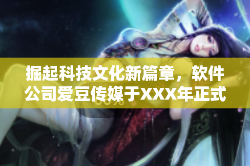 掘起科技文化新篇章,软件公司爱豆传媒于XXX年正式创立 掘起科技文化新篇章,软件公司爱豆传媒于XXX年正式创立