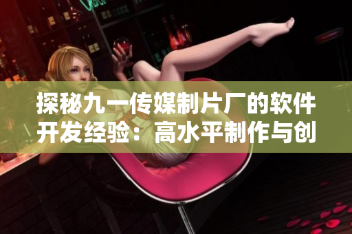 探秘九一传媒制片厂的软件开发经验:高水平制作与创新技术的结合 探秘九一传媒制片厂的软件开发经验:高水平制作与创新技术的结合