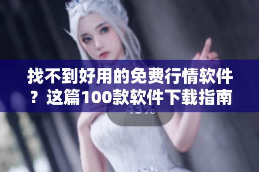 找不到好用的免费行情软件?这篇100款软件下载指南让你秒变行情专家! 找不到好用的免费行情软件?这篇100款软件下载指南让你秒变行情专家!
