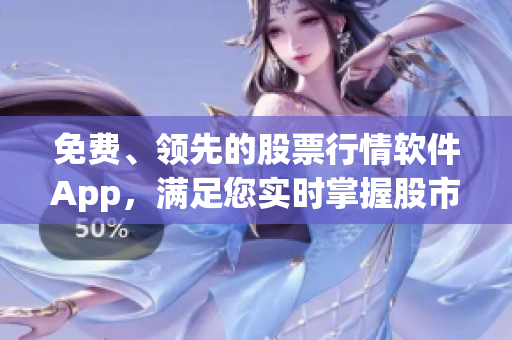 免费、领先的股票行情软件App,满足您实时掌握股市动态! 免费、领先的股票行情软件App,满足您实时掌握股市动态!