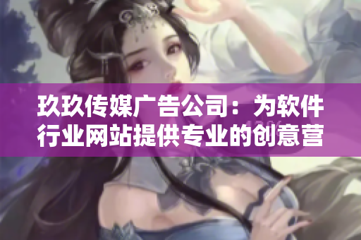 玖玖传媒广告公司:为软件行业网站提供专业的创意营销解决方案 玖玖传媒广告公司:为软件行业网站提供专业的创意营销解决方案