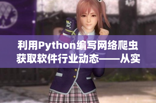 利用Python编写网络爬虫获取软件行业动态——从实战出发 利用Python编写网络爬虫获取软件行业动态——从实战出发