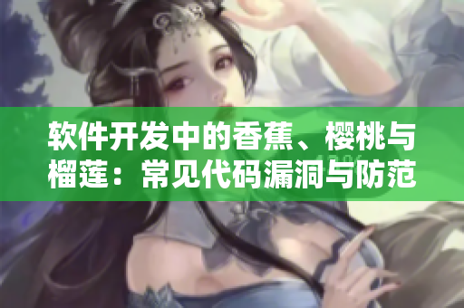 软件开发中的香蕉、樱桃与榴莲:常见代码漏洞与防范措施 软件开发中的香蕉、樱桃与榴莲:常见代码漏洞与防范措施