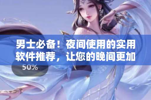 男士必备!夜间使用的实用软件推荐,让您的晚间更加精彩和高效! 男士必备!夜间使用的实用软件推荐,让您的晚间更加精彩和高效!
