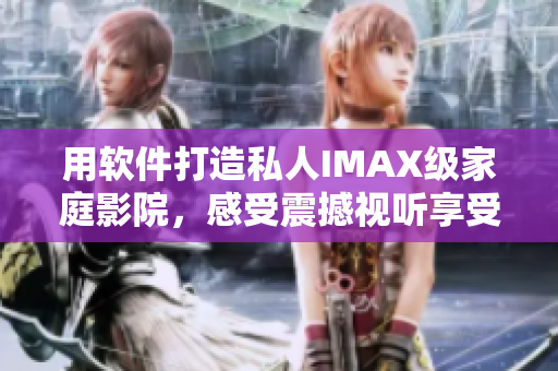 用软件打造私人IMAX级家庭影院,感受震撼视听享受 用软件打造私人IMAX级家庭影院,感受震撼视听享受