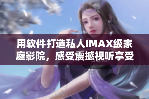 用软件打造私人IMAX级家庭影院，感受震撼视听享受