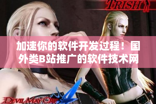 加速你的软件开发过程!国外类B站推广的软件技术网站火爆上线 加速你的软件开发过程!国外类B站推广的软件技术网站火爆上线