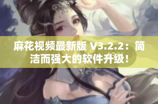 麻花视频最新版 V3.2.2:简洁而强大的软件升级! 麻花视频最新版 V3.2.2:简洁而强大的软件升级!