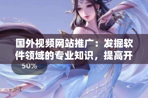 国外视频网站推广:发掘软件领域的专业知识,提高开发技能 国外视频网站推广:发掘软件领域的专业知识,提高开发技能