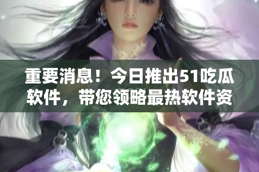 重要消息!今日推出51吃瓜软件,带您领略最热软件资讯! 重要消息!今日推出51吃瓜软件,带您领略最热软件资讯!