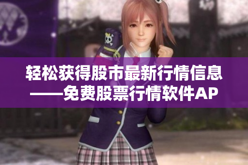 轻松获得股市最新行情信息——免费股票行情软件APP推荐 轻松获得股市最新行情信息——免费股票行情软件APP推荐