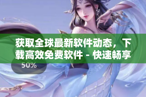 获取全球最新软件动态,下载高效免费软件 - 快速畅享软件世界! 获取全球最新软件动态,下载高效免费软件 - 快速畅享软件世界!
