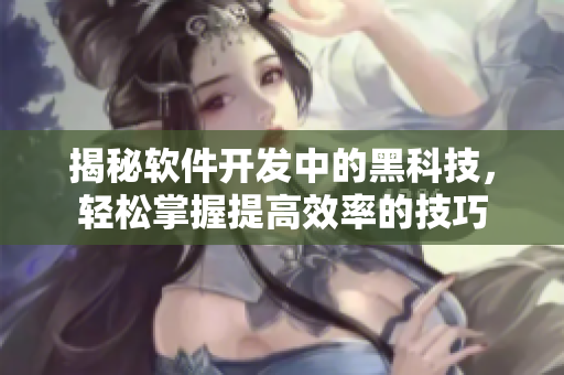 揭秘软件开发中的黑科技,轻松掌握提高效率的技巧 揭秘软件开发中的黑科技,轻松掌握提高效率的技巧