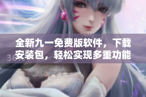 全新九一免费版软件,下载安装包,轻松实现多重功能! 全新九一免费版软件,下载安装包,轻松实现多重功能!