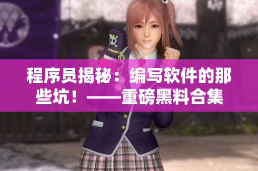 程序员揭秘:编写软件的那些坑!——重磅黑料合集 程序员揭秘:编写软件的那些坑!——重磅黑料合集