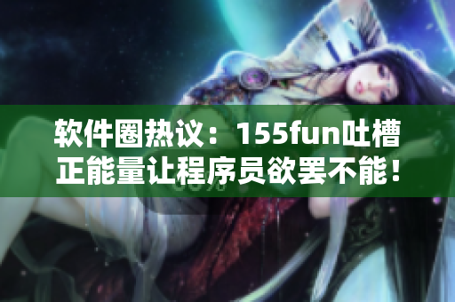 软件圈热议：155fun吐槽正能量让程序员欲罢不能！