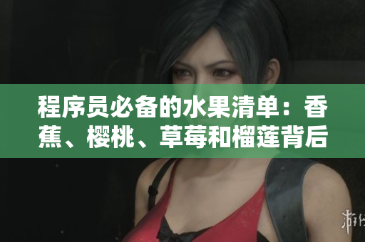 程序员必备的水果清单:香蕉、樱桃、草莓和榴莲背后的编程学问 程序员必备的水果清单:香蕉、樱桃、草莓和榴莲背后的编程学问