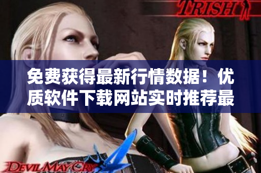 免费获得最新行情数据!优质软件下载网站实时推荐最佳软件下载打包服务 免费获得最新行情数据!优质软件下载网站实时推荐最佳软件下载打包服务