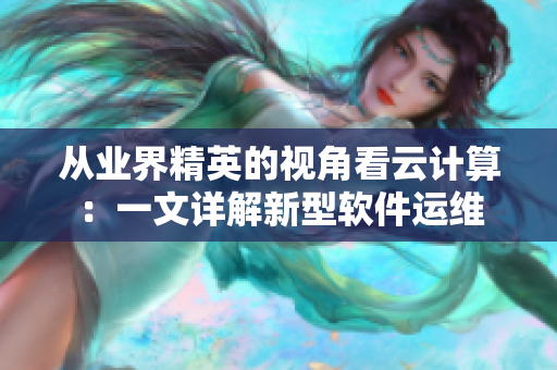 从业界精英的视角看云计算:一文详解新型软件运维 从业界精英的视角看云计算:一文详解新型软件运维