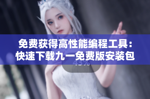 免费获得高性能编程工具:快速下载九一免费版安装包 免费获得高性能编程工具:快速下载九一免费版安装包