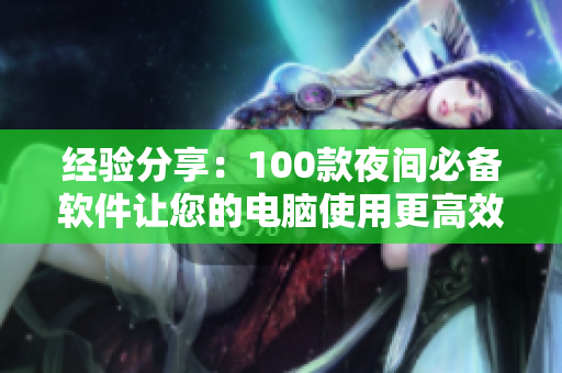 经验分享:100款夜间必备软件让您的电脑使用更高效 经验分享:100款夜间必备软件让您的电脑使用更高效