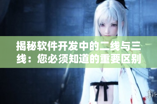 揭秘软件开发中的二线与三线:您必须知道的重要区别 揭秘软件开发中的二线与三线:您必须知道的重要区别
