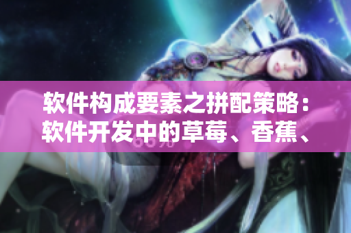 软件构成要素之拼配策略:软件开发中的草莓、香蕉、丝瓜、绿巨人和秋 软件构成要素之拼配策略:软件开发中的草莓、香蕉、丝瓜、绿巨人和秋