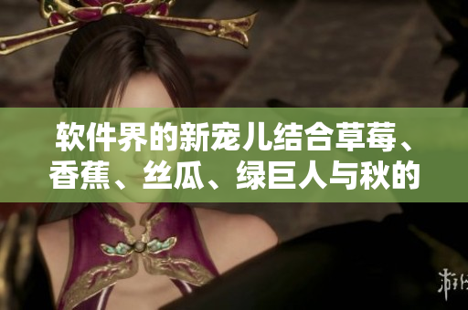 软件界的新宠儿结合草莓、香蕉、丝瓜、绿巨人与秋的全能开发工具 软件界的新宠儿结合草莓、香蕉、丝瓜、绿巨人与秋的全能开发工具