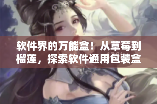 软件界的万能盒!从草莓到榴莲,探索软件通用包装盒的应用 软件界的万能盒!从草莓到榴莲,探索软件通用包装盒的应用