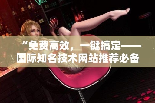 “免费高效，一键搞定——国际知名技术网站推荐必备软件”