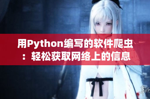 用Python编写的软件爬虫:轻松获取网络上的信息 用Python编写的软件爬虫:轻松获取网络上的信息