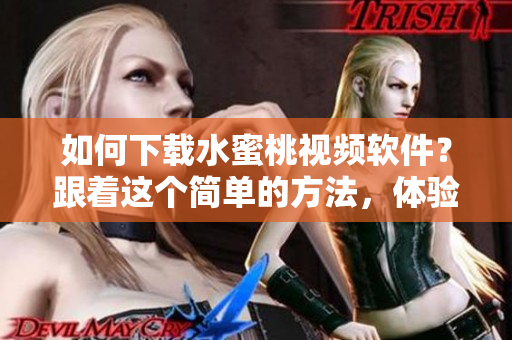 如何下载水蜜桃视频软件？跟着这个简单的方法，体验高清视频快感！