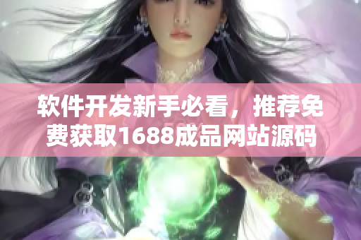 软件开发新手必看，推荐免费获取1688成品网站源码！