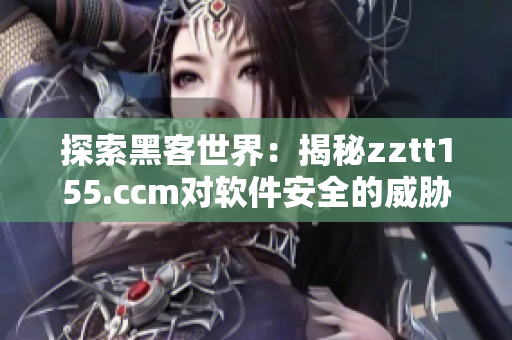 探索黑客世界：揭秘zztt155.ccm对软件安全的威胁