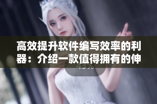 高效提升软件编写效率的利器：介绍一款值得拥有的伸缩棒软件工具