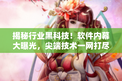 揭秘行业黑科技!软件内幕大曝光,尖端技术一网打尽! 揭秘行业黑科技!软件内幕大曝光,尖端技术一网打尽!