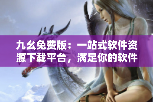 九幺免费版：一站式软件资源下载平台，满足你的软件需求