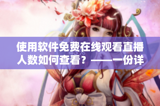 使用软件免费在线观看直播人数如何查看?——一份详细指南 使用软件免费在线观看直播人数如何查看?——一份详细指南