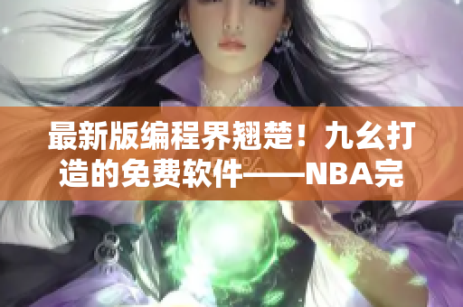 最新版编程界翘楚!九幺打造的免费软件——NBA完美发布 最新版编程界翘楚!九幺打造的免费软件——NBA完美发布