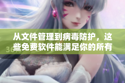 从文件管理到病毒防护,这些免费软件能满足你的所有需求! 从文件管理到病毒防护,这些免费软件能满足你的所有需求!