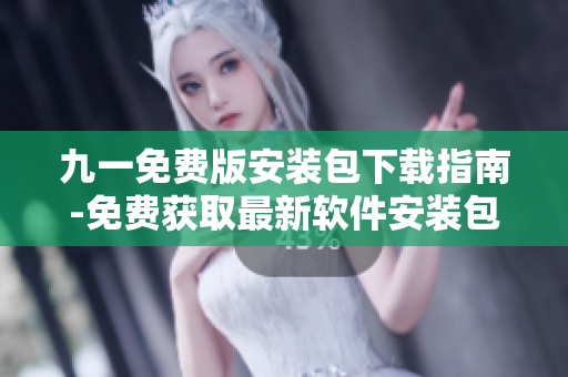 九一免费版安装包下载指南-免费获取最新软件安装包! 九一免费版安装包下载指南-免费获取最新软件安装包!