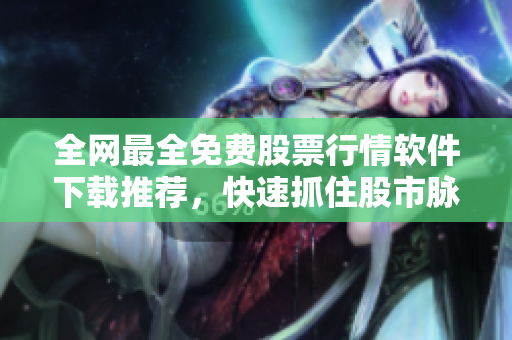 全网最全免费股票行情软件下载推荐,快速抓住股市脉搏! 全网最全免费股票行情软件下载推荐,快速抓住股市脉搏!