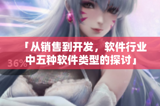 「从销售到开发,软件行业中五种软件类型的探讨」 「从销售到开发,软件行业中五种软件类型的探讨」